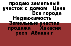 продаю земельный участок с домом › Цена ­ 1 500 000 - Все города Недвижимость » Земельные участки продажа   . Хакасия респ.,Абакан г.